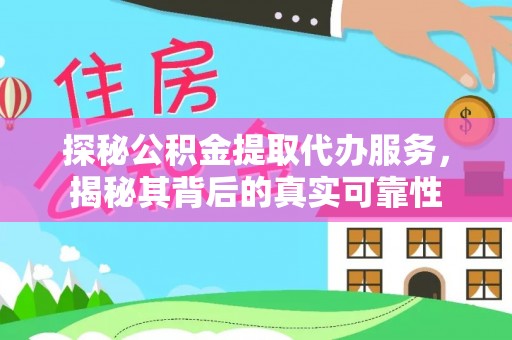 陵川探秘公积金提取代办服务，揭秘其背后的真实可靠性