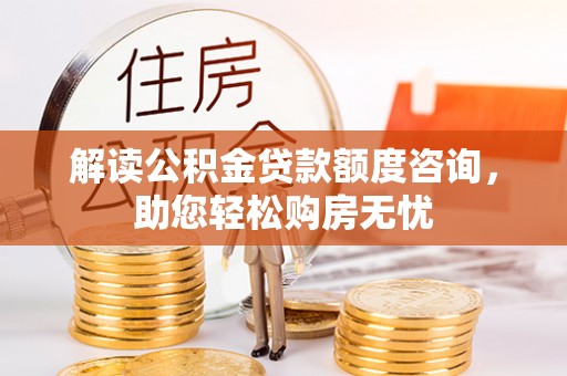 陵川解读公积金贷款额度咨询，助您轻松购房无忧