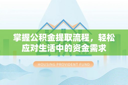 陵川掌握公积金提取流程，轻松应对生活中的资金需求
