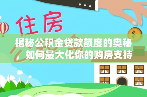 陵川揭秘公积金贷款额度的奥秘，如何最大化你的购房支持？