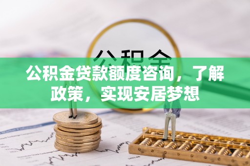 陵川公积金贷款额度咨询，了解政策，实现安居梦想