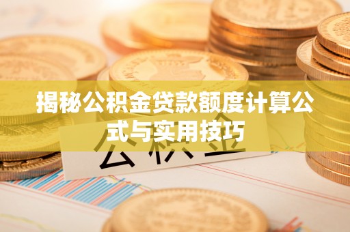 陵川揭秘公积金贷款额度计算公式与实用技巧