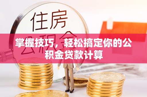 陵川掌握技巧，轻松搞定你的公积金贷款计算