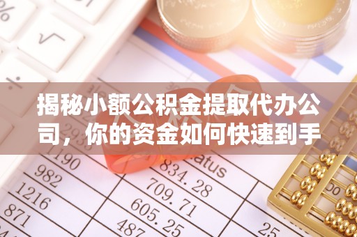 陵川揭秘小额公积金提取代办公司，你的资金如何快速到手？