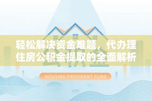 陵川轻松解决资金难题，代办理住房公积金提取的全面解析