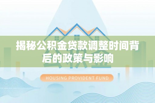 陵川揭秘公积金贷款调整时间背后的政策与影响