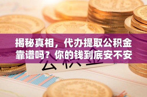 陵川揭秘真相，代办提取公积金靠谱吗？你的钱到底安不安全