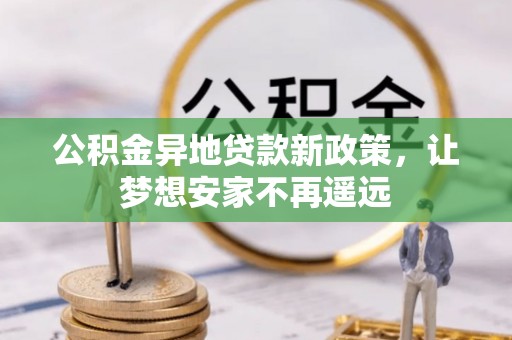 陵川公积金异地贷款新政策，让梦想安家不再遥远