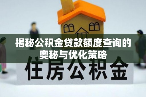 陵川揭秘公积金贷款额度查询的奥秘与优化策略