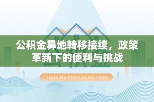 陵川公积金异地转移接续，政策革新下的便利与挑战