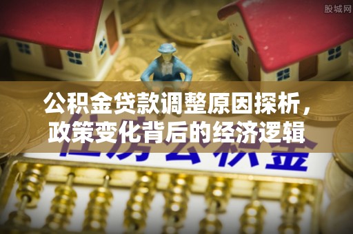 陵川公积金贷款调整原因探析，政策变化背后的经济逻辑
