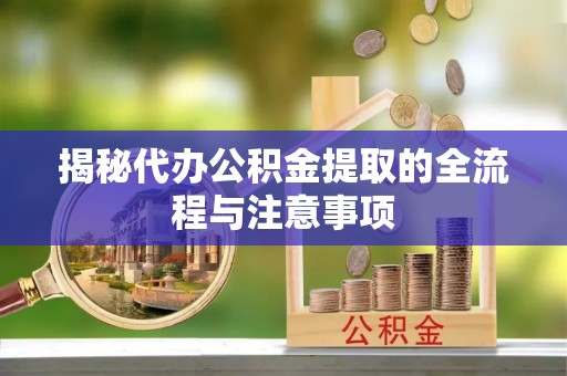 陵川揭秘代办公积金提取的全流程与注意事项
