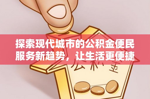 陵川探索现代城市的公积金便民服务新趋势，让生活更便捷