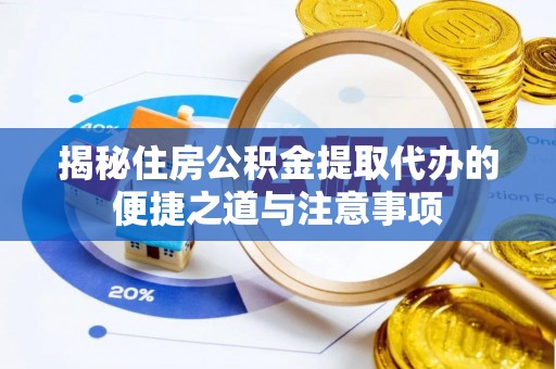 陵川揭秘住房公积金提取代办的便捷之道与注意事项