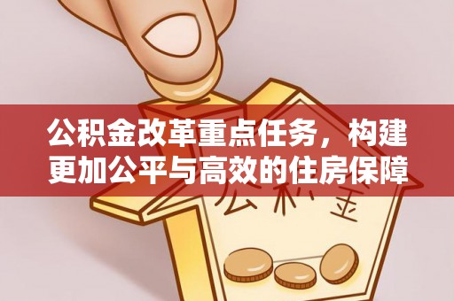 陵川公积金改革重点任务，构建更加公平与高效的住房保障体系