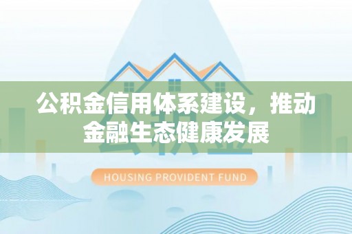 陵川公积金信用体系建设，推动金融生态健康发展