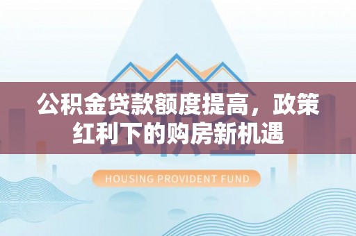 陵川公积金贷款额度提高，政策红利下的购房新机遇