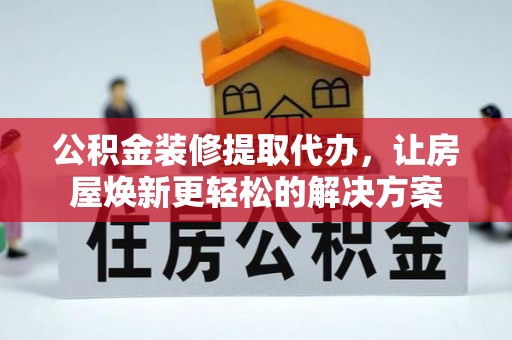 陵川公积金装修提取代办，让房屋焕新更轻松的解决方案