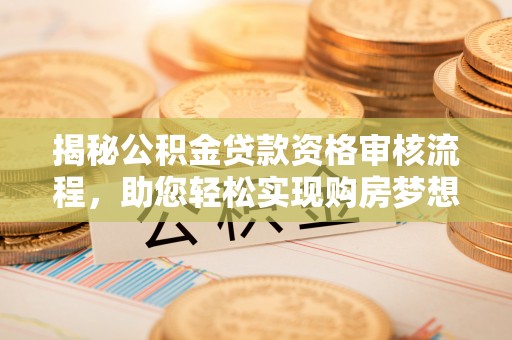 陵川揭秘公积金贷款资格审核流程，助您轻松实现购房梦想