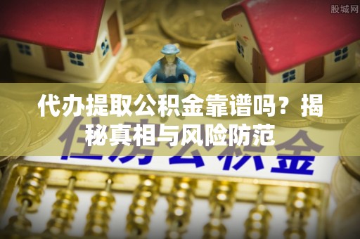 陵川代办提取公积金靠谱吗？揭秘真相与风险防范