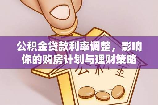 陵川公积金贷款利率调整，影响你的购房计划与理财策略