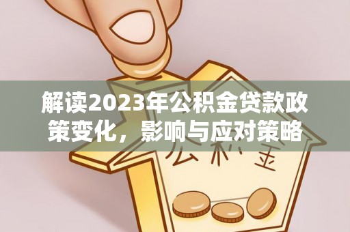 陵川解读2023年公积金贷款政策变化，影响与应对策略