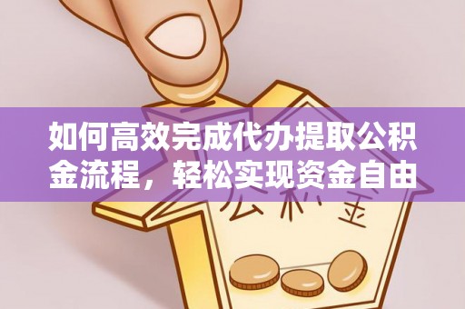 陵川如何高效完成代办提取公积金流程，轻松实现资金自由