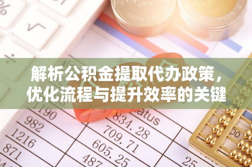 陵川解析公积金提取代办政策，优化流程与提升效率的关键