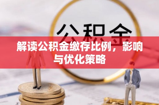 陵川解读公积金缴存比例，影响与优化策略