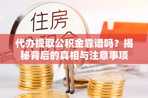 陵川代办提取公积金靠谱吗？揭秘背后的真相与注意事项