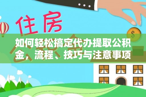 陵川如何轻松搞定代办提取公积金，流程、技巧与注意事项全解析