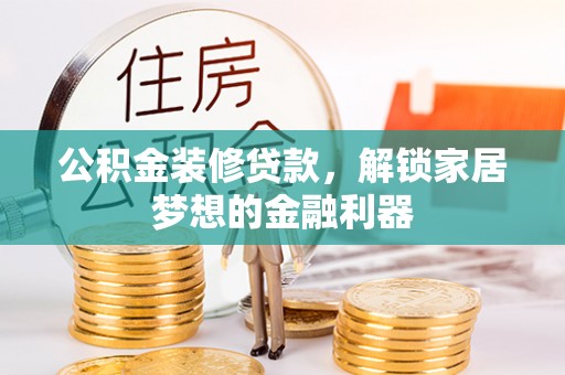 陵川公积金装修贷款，解锁家居梦想的金融利器