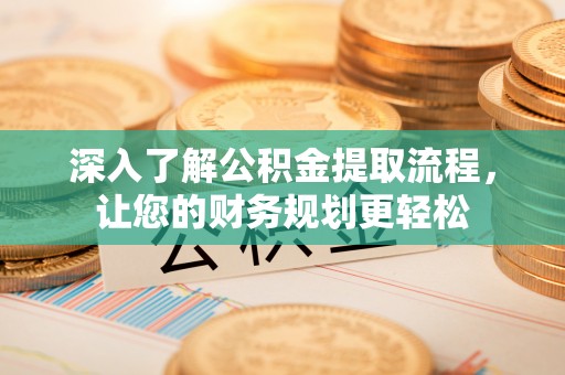 陵川深入了解公积金提取流程，让您的财务规划更轻松