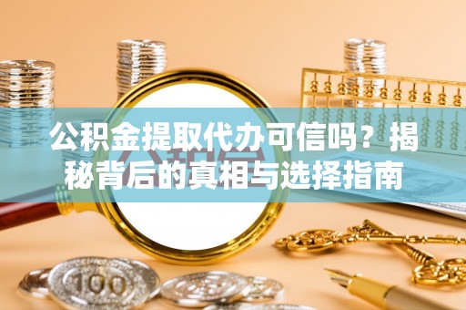 陵川公积金提取代办可信吗？揭秘背后的真相与选择指南