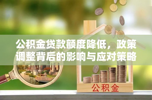 陵川公积金贷款额度降低，政策调整背后的影响与应对策略