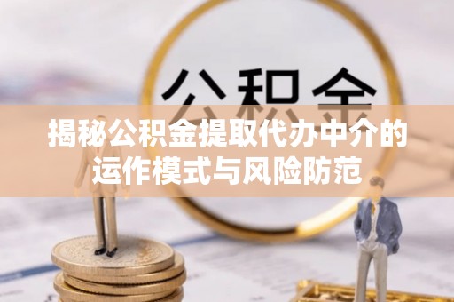 陵川揭秘公积金提取代办中介的运作模式与风险防范
