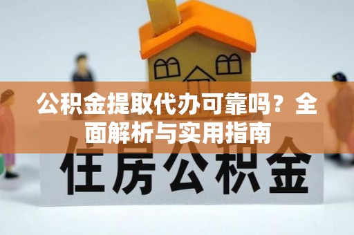 陵川公积金提取代办可靠吗？全面解析与实用指南