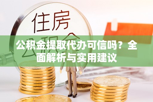 陵川公积金提取代办可信吗？全面解析与实用建议