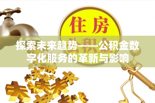 陵川探索未来趋势——公积金数字化服务的革新与影响