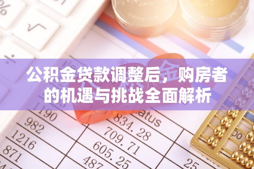 陵川公积金贷款调整后，购房者的机遇与挑战全面解析