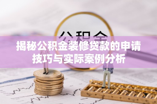 陵川揭秘公积金装修贷款的申请技巧与实际案例分析