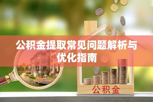 陵川公积金提取常见问题解析与优化指南