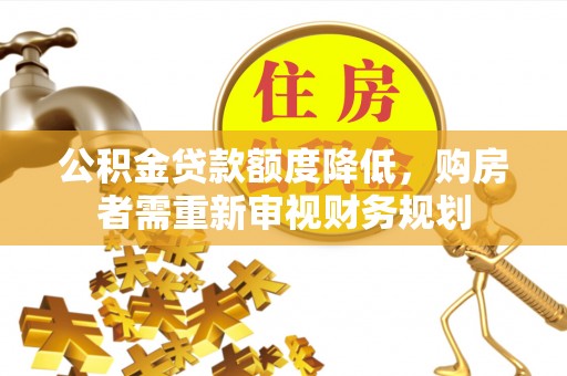 陵川公积金贷款额度降低，购房者需重新审视财务规划