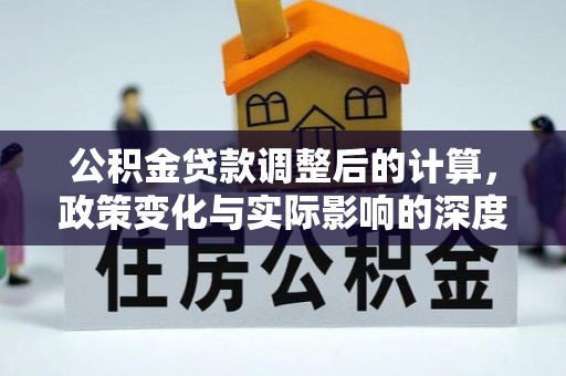 陵川公积金贷款调整后的计算，政策变化与实际影响的深度解析