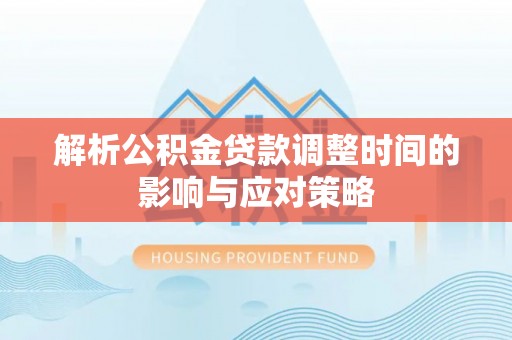 陵川解析公积金贷款调整时间的影响与应对策略