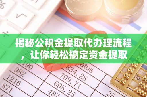 陵川揭秘公积金提取代办理流程，让你轻松搞定资金提取