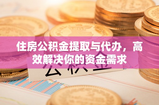 陵川住房公积金提取与代办，高效解决你的资金需求