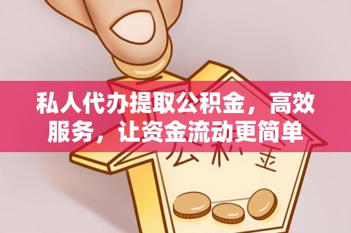 陵川私人代办提取公积金，高效服务，让资金流动更简单