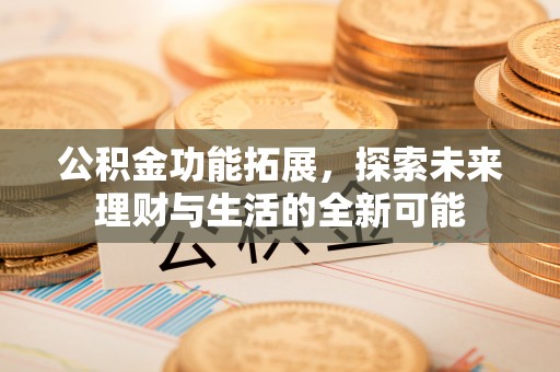陵川公积金功能拓展，探索未来理财与生活的全新可能