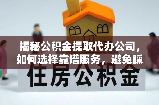 陵川揭秘公积金提取代办公司，如何选择靠谱服务，避免踩坑？